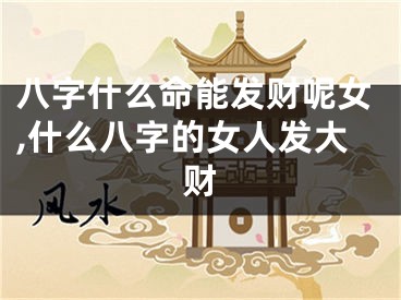 八字什么命能发财呢女,什么八字的女人发大财