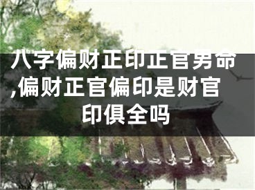 八字偏财正印正官男命,偏财正官偏印是财官印俱全吗