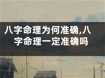 八字命理为何准确,八字命理一定准确吗