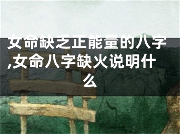 女命缺乏正能量的八字,女命八字缺火说明什么