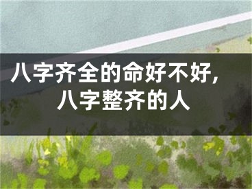 八字齐全的命好不好,八字整齐的人