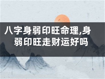八字身弱印旺命理,身弱印旺走财运好吗