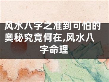 风水八字之准到可怕的奥秘究竟何在,风水八字命理