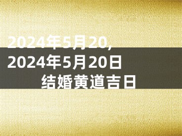 2024年5月20,2024年5月20日结婚黄道吉日