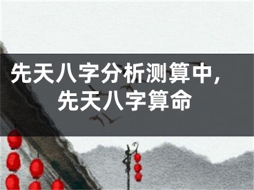 先天八字分析测算中,先天八字算命