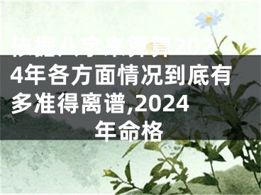依据八字来算算2024年各方面情况到底有多准得离谱,2024年命格
