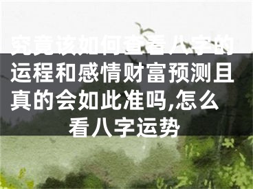 究竟该如何查看八字的运程和感情财富预测且真的会如此准吗,怎么看八字运势
