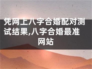 凭网上八字合婚配对测试结果,八字合婚最准网站