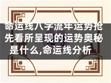 命运线八字流年运势抢先看所呈现的运势奥秘是什么,命运线分析