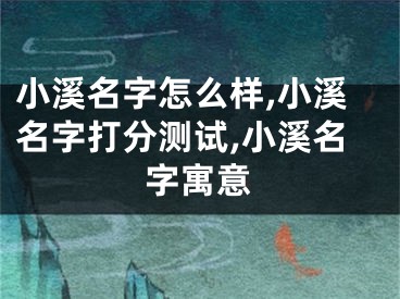 小溪名字怎么样,小溪名字打分测试,小溪名字寓意