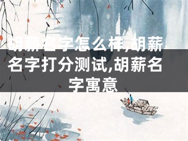 胡薪名字怎么样,胡薪名字打分测试,胡薪名字寓意