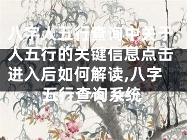 八字人五行查询中关于人五行的关键信息点击进入后如何解读,八字五行查询系统