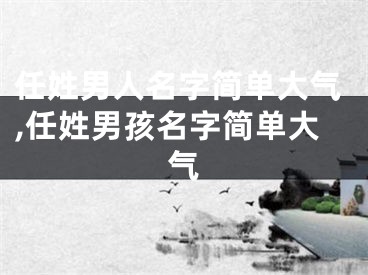 任姓男人名字简单大气,任姓男孩名字简单大气