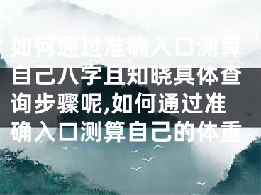如何通过准确入口测算自己八字且知晓具体查询步骤呢,如何通过准确入口测算自己的体重