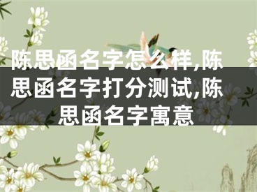 陈思函名字怎么样,陈思函名字打分测试,陈思函名字寓意