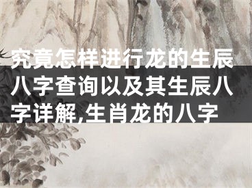 究竟怎样进行龙的生辰八字查询以及其生辰八字详解,生肖龙的八字