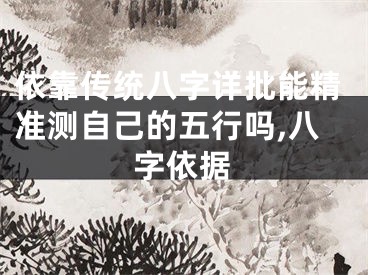 依靠传统八字详批能精准测自己的五行吗,八字依据