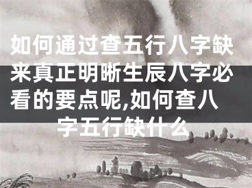 如何通过查五行八字缺来真正明晰生辰八字必看的要点呢,如何查八字五行缺什么