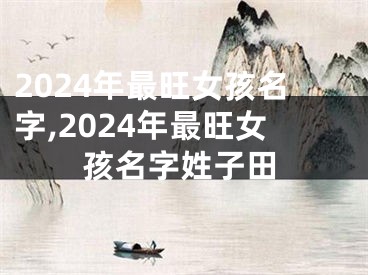 2024年最旺女孩名字,2024年最旺女孩名字姓子田