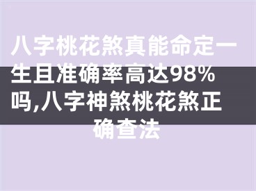 八字桃花煞真能命定一生且准确率高达98%吗,八字神煞桃花煞正确查法