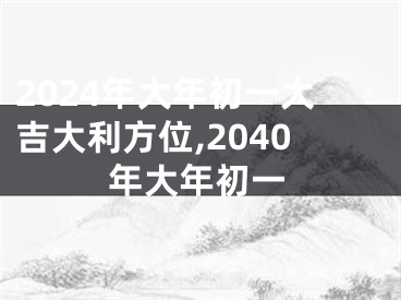 2024年大年初一大吉大利方位,2040年大年初一