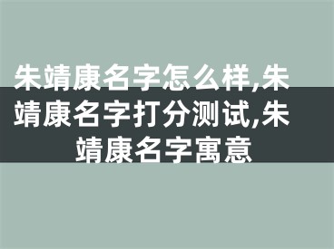 朱靖康名字怎么样,朱靖康名字打分测试,朱靖康名字寓意