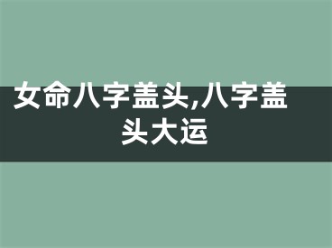 女命八字盖头,八字盖头大运