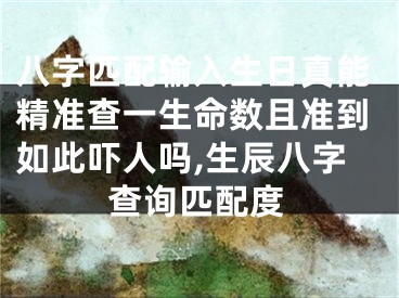 八字匹配输入生日真能精准查一生命数且准到如此吓人吗,生辰八字查询匹配度