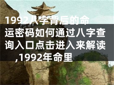1992八字背后的命运密码如何通过八字查询入口点击进入来解读,1992年命里