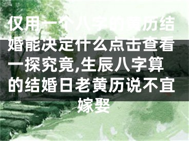 仅用一个八字的黄历结婚能决定什么点击查看一探究竟,生辰八字算的结婚日老黄历说不宜嫁娶