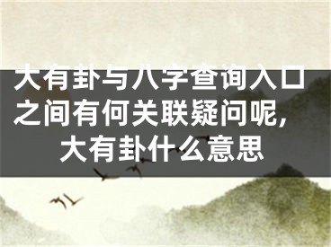 大有卦与八字查询入口之间有何关联疑问呢,大有卦什么意思
