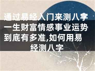 通过易经入门来测八字一生财富情感事业运势到底有多准,如何用易经测八字