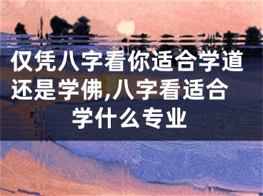 仅凭八字看你适合学道还是学佛,八字看适合学什么专业