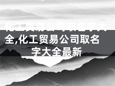 化工贸易公司取名字大全,化工贸易公司取名字大全最新
