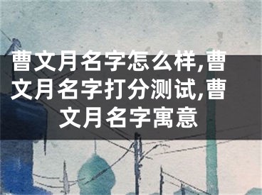 曹文月名字怎么样,曹文月名字打分测试,曹文月名字寓意