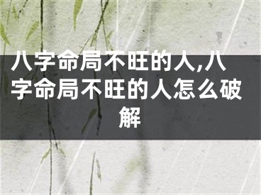 八字命局不旺的人,八字命局不旺的人怎么破解