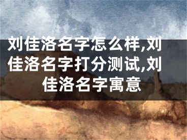 刘佳洛名字怎么样,刘佳洛名字打分测试,刘佳洛名字寓意