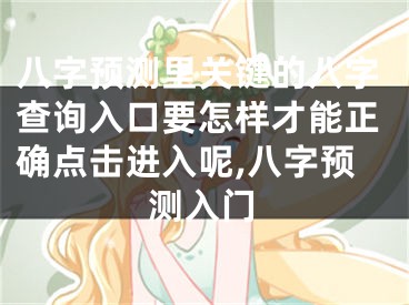 八字预测里关键的八字查询入口要怎样才能正确点击进入呢,八字预测入门