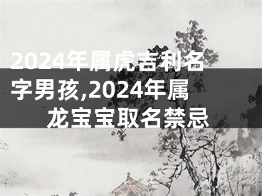 2024年属虎吉利名字男孩,2024年属龙宝宝取名禁忌