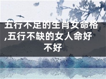 五行不足的生肖女命格,五行不缺的女人命好不好