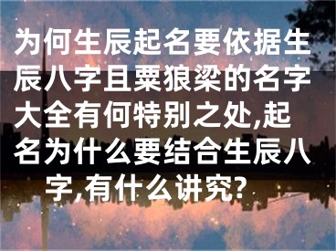 为何生辰起名要依据生辰八字且粟狼梁的名字大全有何特别之处,起名为什么要结合生辰八字,有什么讲究?
