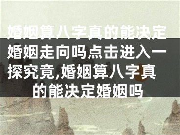 婚姻算八字真的能决定婚姻走向吗点击进入一探究竟,婚姻算八字真的能决定婚姻吗