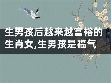 生男孩后越来越富裕的生肖女,生男孩是福气