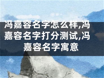 冯嘉容名字怎么样,冯嘉容名字打分测试,冯嘉容名字寓意