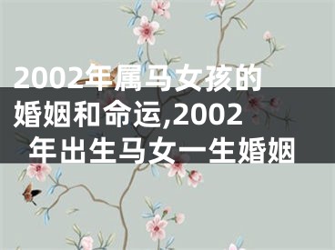 2002年属马女孩的婚姻和命运,2002年出生马女一生婚姻