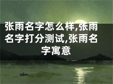 张雨名字怎么样,张雨名字打分测试,张雨名字寓意