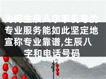 为何生辰八字手机号的专业服务能如此坚定地宣称专业靠谱,生辰八字和电话号码