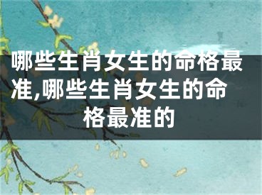 哪些生肖女生的命格最准,哪些生肖女生的命格最准的