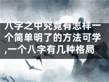 八字之中究竟有怎样一个简单明了的方法可学,一个八字有几种格局
