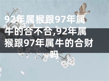92年属猴跟97年属牛的合不合,92年属猴跟97年属牛的合财吗